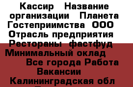 Кассир › Название организации ­ Планета Гостеприимства, ООО › Отрасль предприятия ­ Рестораны, фастфуд › Минимальный оклад ­ 35 000 - Все города Работа » Вакансии   . Калининградская обл.,Приморск г.